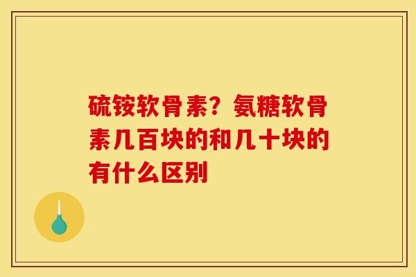硫铵软骨素?氨糖软骨素几百块的和几十块的有什么区别 硫铵软骨素?氨糖软骨素几百块的和几十块的有什么区别