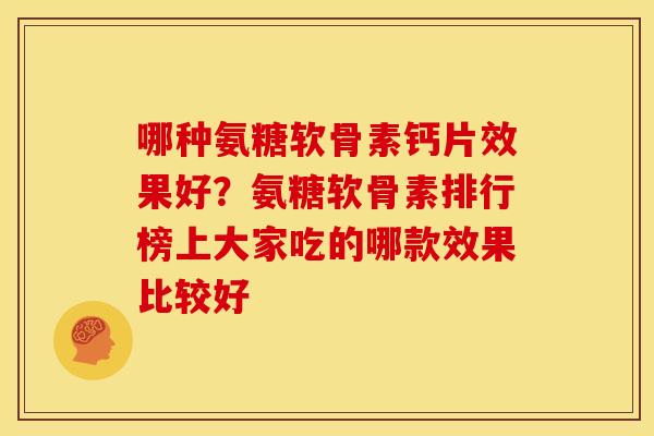 哪种氨糖软骨素钙片效果好?氨糖软骨素排行榜上大家吃的哪款效果比较好 哪种氨糖软骨素钙片效果好?氨糖软骨素排行榜上大家吃的哪款效果比较好