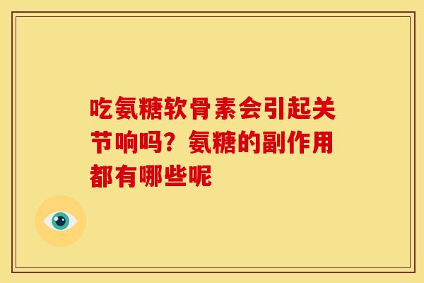 吃氨糖软骨素会引起关节响吗?氨糖的副作用都有哪些呢 吃氨糖软骨素会引起关节响吗?氨糖的副作用都有哪些呢