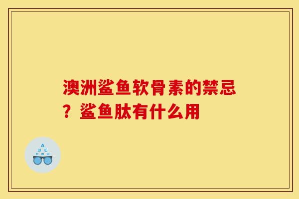 澳洲鲨鱼软骨素的禁忌？鲨鱼肽有什么用