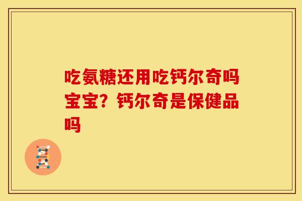 吃氨糖还用吃钙尔奇吗宝宝?钙尔奇是保健品吗 吃氨糖还用吃钙尔奇吗宝宝?钙尔奇是保健品吗