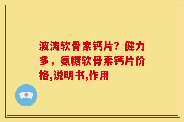 波涛软骨素钙片?健力多,氨糖软骨素钙片价格,说明书,作用 波涛软骨素钙片?健力多,氨糖软骨素钙片价格,说明书,作用