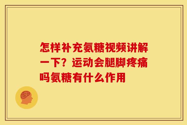 怎样补充氨糖视频讲解一下？运动会腿脚吗氨糖有什么作用