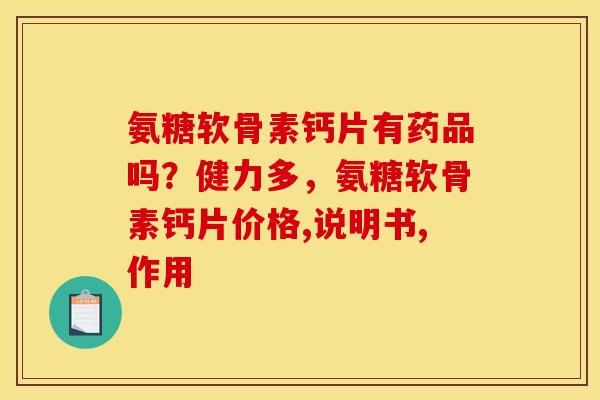 氨糖软骨素钙片有药品吗？健力多，氨糖软骨素钙片价格,说明书,作用