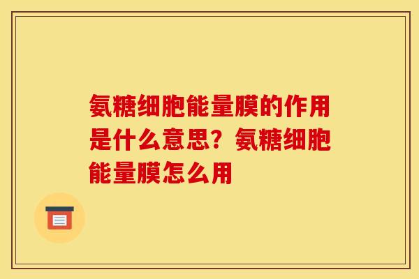 氨糖细胞能量膜的作用是什么意思?氨糖细胞能量膜怎么用 氨糖细胞能量膜的作用是什么意思?氨糖细胞能量膜怎么用