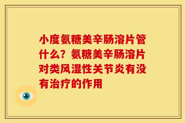 小度氨糖美辛肠溶片管什么？氨糖美辛肠溶片对类性有没有的作用
