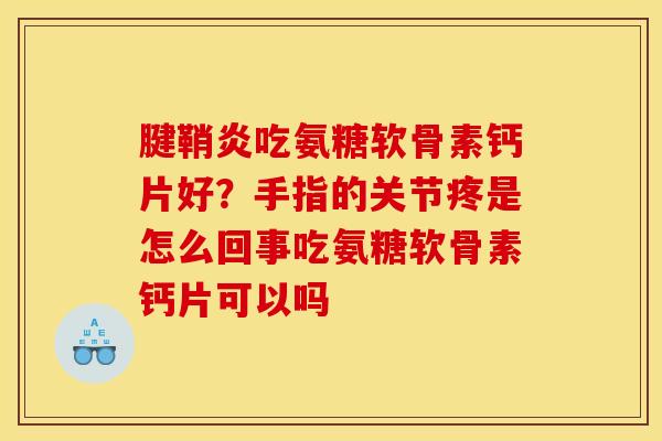 腱鞘炎吃氨糖软骨素钙片好?手指的关节疼是怎么回事吃氨糖软骨素钙片可以吗 腱鞘炎吃氨糖软骨素钙片好?手指的关节疼是怎么回事吃氨糖软骨素钙片可以吗