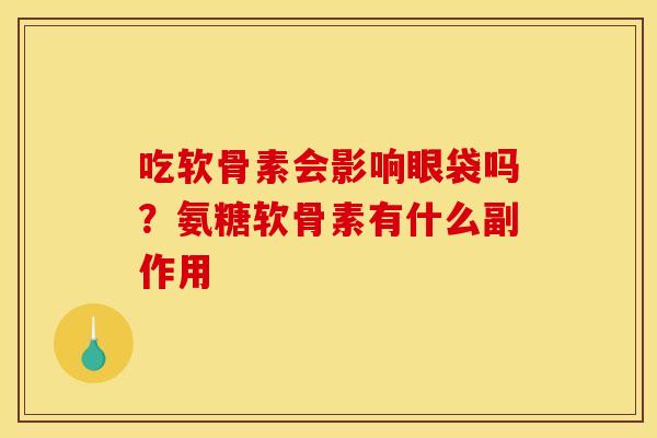 吃软骨素会影响眼袋吗?氨糖软骨素有什么副作用 吃软骨素会影响眼袋吗?氨糖软骨素有什么副作用