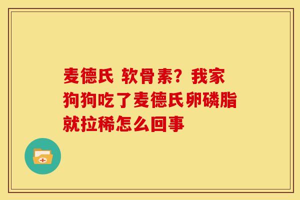麦德氏 软骨素？我家狗狗吃了麦德氏卵磷脂就拉稀怎么回事