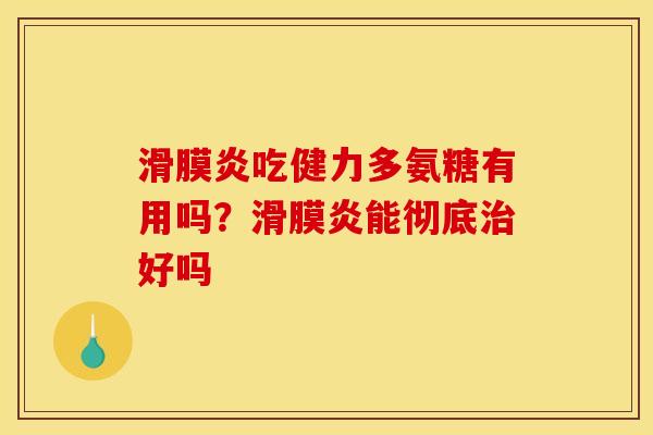 吃健力多氨糖有用吗?能彻底好吗 吃健力多氨糖有用吗?能彻底好吗