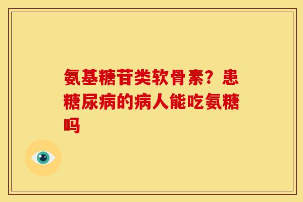 氨基糖苷类软骨素?患的人能吃氨糖吗 氨基糖苷类软骨素?患的人能吃氨糖吗