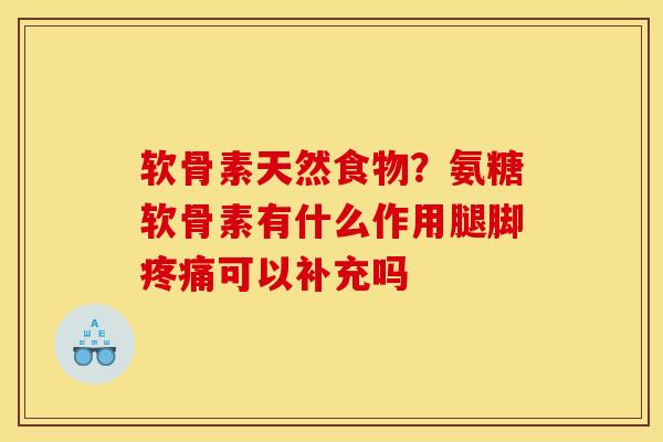 软骨素天然食物?氨糖软骨素有什么作用腿脚可以补充吗 软骨素天然食物?氨糖软骨素有什么作用腿脚可以补充吗