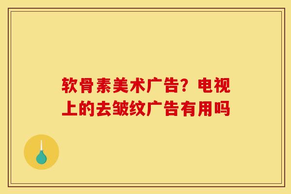 软骨素美术广告?电视上的去皱纹广告有用吗 软骨素美术广告?电视上的去皱纹广告有用吗