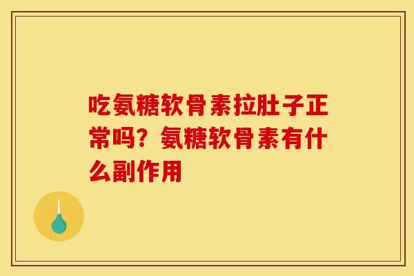 吃氨糖软骨素拉肚子正常吗?氨糖软骨素有什么副作用 吃氨糖软骨素拉肚子正常吗?氨糖软骨素有什么副作用