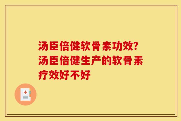 汤臣倍健软骨素功效？汤臣倍健生产的软骨素疗效好不好