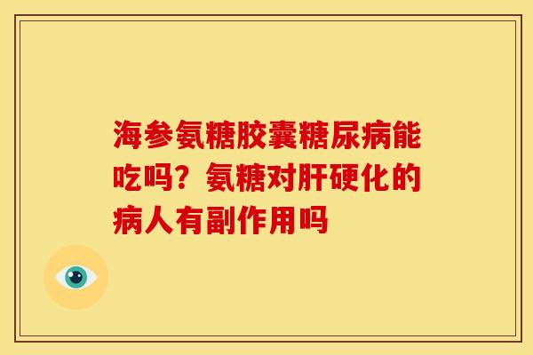 海参氨糖胶囊能吃吗?氨糖对的人有副作用吗 海参氨糖胶囊能吃吗?氨糖对的人有副作用吗