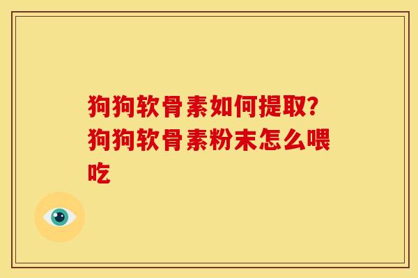 狗狗软骨素如何提取？狗狗软骨素粉末怎么喂吃