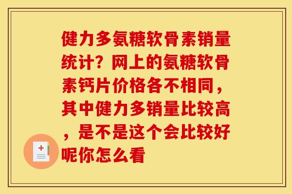 健力多氨糖软骨素销量统计?网上的氨糖软骨素钙片价格各不相同,其中健力多销量比较高,是不是这个会比较好呢你怎么看 健力多氨糖软骨素销量统计?网上的氨糖软骨素钙片价格各不相同,其中健力多销量比较高,是不是这个会比较好呢你怎么看