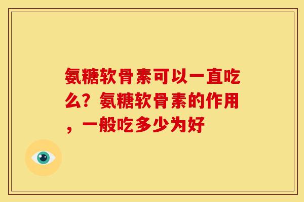 氨糖软骨素可以一直吃么？氨糖软骨素的作用，一般吃多少为好