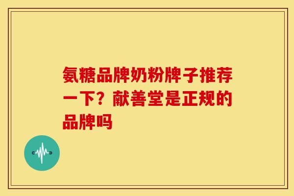 氨糖品牌奶粉牌子推荐一下？献善堂是正规的品牌吗