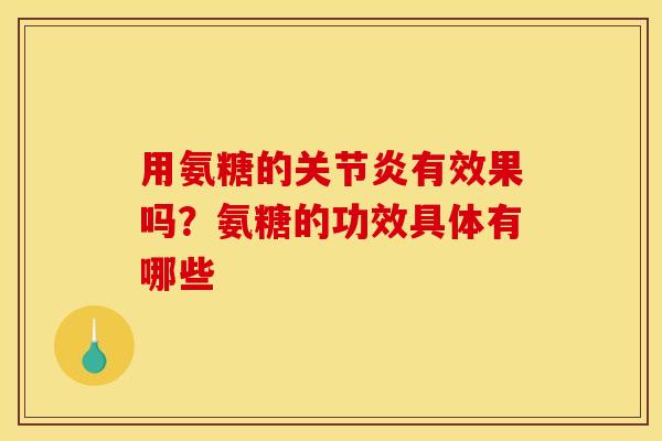 用氨糖的有效果吗?氨糖的功效具体有哪些 用氨糖的有效果吗?氨糖的功效具体有哪些