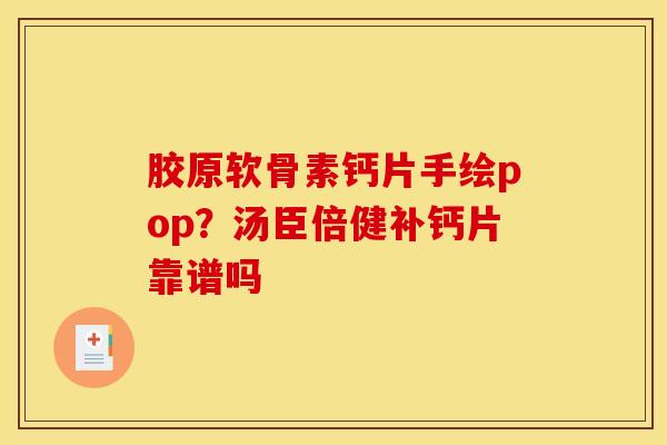 胶原软骨素钙片手绘pop?汤臣倍健补钙片靠谱吗 胶原软骨素钙片手绘pop?汤臣倍健补钙片靠谱吗