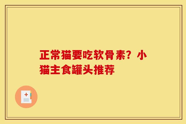 正常猫要吃软骨素?小猫主食罐头推荐 正常猫要吃软骨素?小猫主食罐头推荐