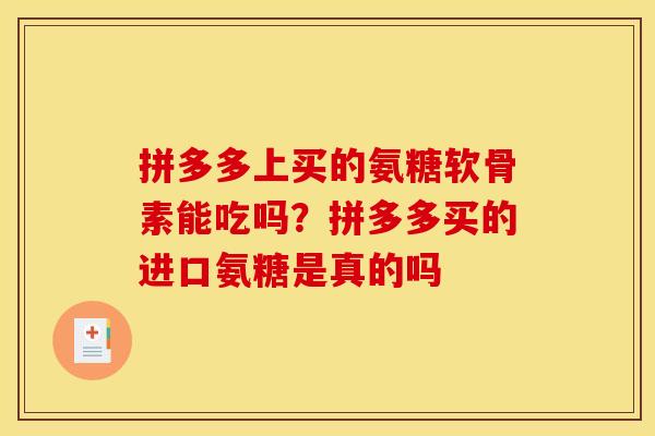 拼多多上买的氨糖软骨素能吃吗?拼多多买的进口氨糖是真的吗 拼多多上买的氨糖软骨素能吃吗?拼多多买的进口氨糖是真的吗