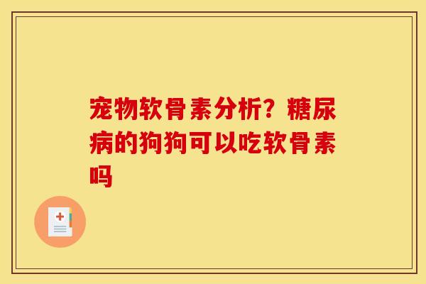 宠物软骨素分析?的狗狗可以吃软骨素吗 宠物软骨素分析?的狗狗可以吃软骨素吗