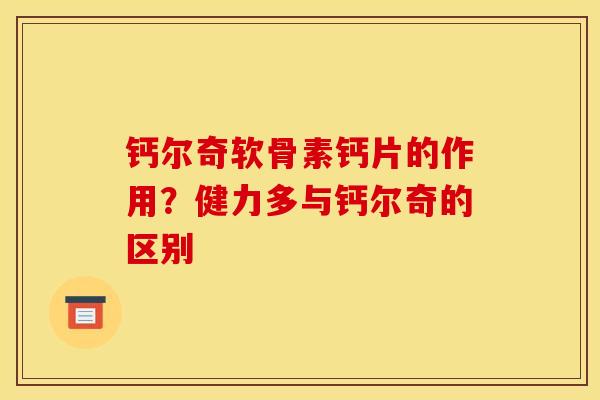 钙尔奇软骨素钙片的作用?健力多与钙尔奇的区别 钙尔奇软骨素钙片的作用?健力多与钙尔奇的区别