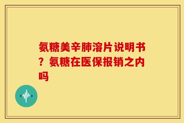 氨糖美辛溶片说明书?氨糖在医保报销之内吗 氨糖美辛溶片说明书?氨糖在医保报销之内吗