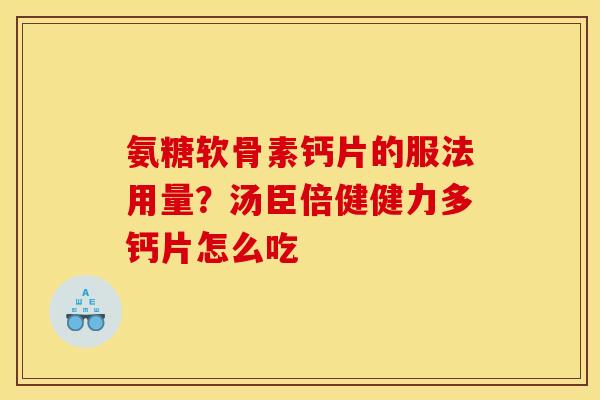 氨糖软骨素钙片的服法用量?汤臣倍健健力多钙片怎么吃 氨糖软骨素钙片的服法用量?汤臣倍健健力多钙片怎么吃