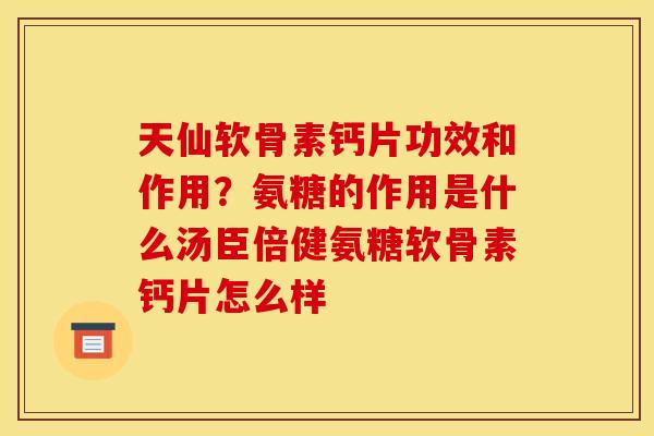 天仙软骨素钙片功效和作用?氨糖的作用是什么汤臣倍健氨糖软骨素钙片怎么样 天仙软骨素钙片功效和作用?氨糖的作用是什么汤臣倍健氨糖软骨素钙片怎么样