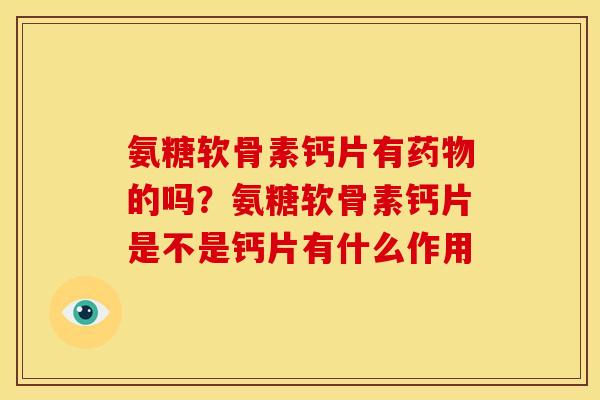 氨糖软骨素钙片有的吗？氨糖软骨素钙片是不是钙片有什么作用