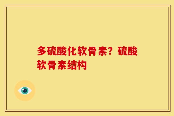 多硫酸化软骨素?硫酸软骨素结构 多硫酸化软骨素?硫酸软骨素结构