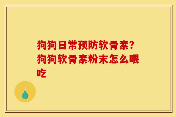 狗狗日常软骨素?狗狗软骨素粉末怎么喂吃 狗狗日常软骨素?狗狗软骨素粉末怎么喂吃