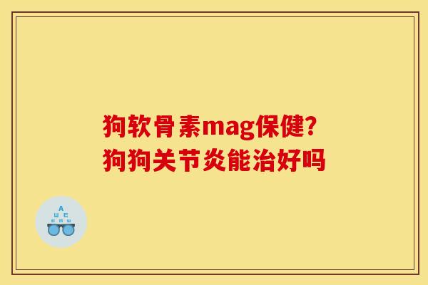 狗软骨素mag保健？狗狗能好吗