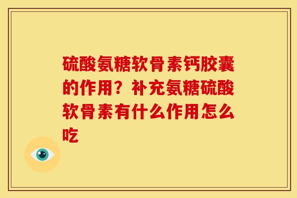 硫酸氨糖软骨素钙胶囊的作用？补充氨糖硫酸软骨素有什么作用怎么吃