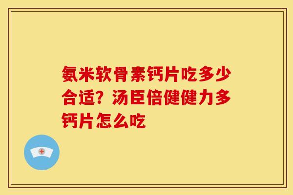 氨米软骨素钙片吃多少合适？汤臣倍健健力多钙片怎么吃