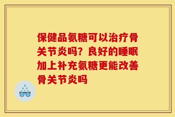 保健品氨糖可以骨吗？良好的加上补充氨糖更能改善骨吗