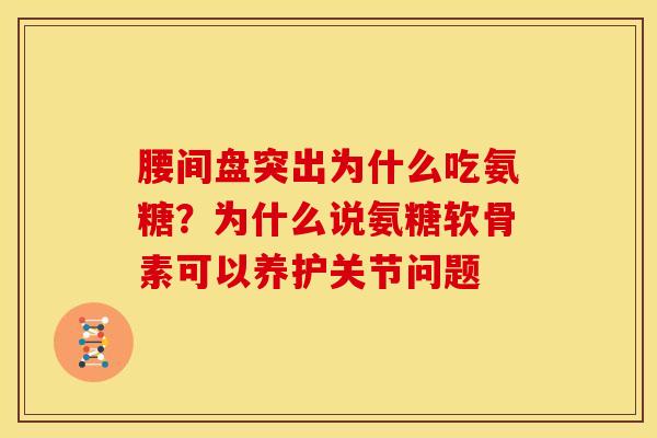 腰间盘突出为什么吃氨糖?为什么说氨糖软骨素可以养护关节问题 腰间盘突出为什么吃氨糖?为什么说氨糖软骨素可以养护关节问题