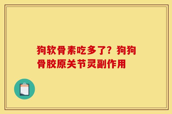 狗软骨素吃多了?狗狗骨胶原关节灵副作用 狗软骨素吃多了?狗狗骨胶原关节灵副作用