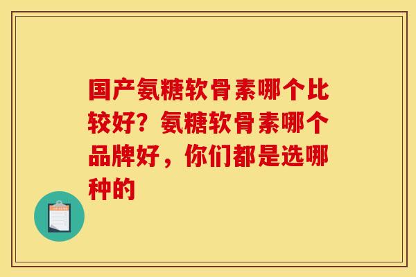 国产氨糖软骨素哪个比较好?氨糖软骨素哪个品牌好,你们都是选哪种的 国产氨糖软骨素哪个比较好?氨糖软骨素哪个品牌好,你们都是选哪种的