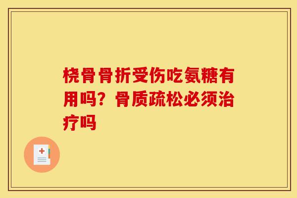 桡骨受伤吃氨糖有用吗?必须吗 桡骨受伤吃氨糖有用吗?必须吗