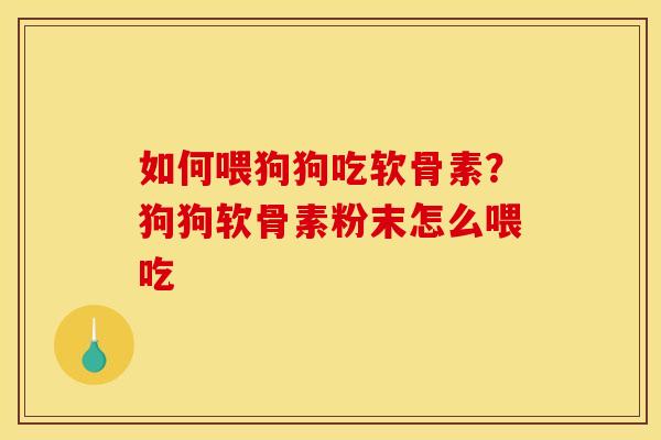如何喂狗狗吃软骨素?狗狗软骨素粉末怎么喂吃 如何喂狗狗吃软骨素?狗狗软骨素粉末怎么喂吃