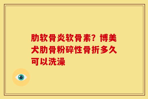软骨素？博美犬肋骨粉碎性多久可以洗澡