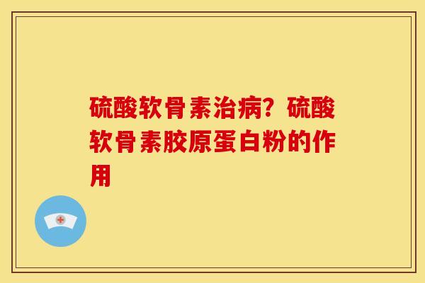硫酸软骨素？硫酸软骨素胶原蛋白粉的作用