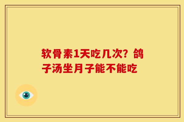 软骨素1天吃几次?鸽子汤坐月子能不能吃 软骨素1天吃几次?鸽子汤坐月子能不能吃