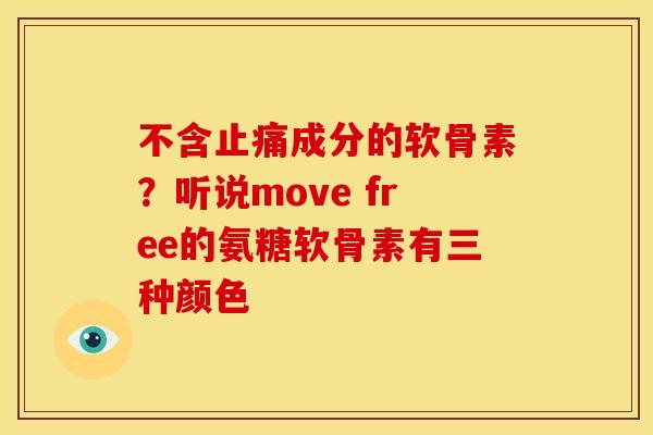 不含成分的软骨素？听说move free的氨糖软骨素有三种颜色