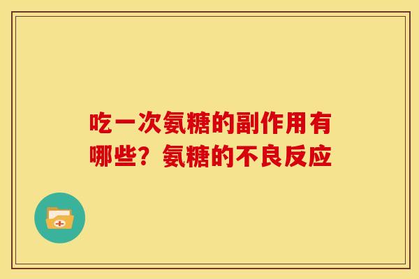 吃一次氨糖的副作用有哪些?氨糖的不良反应 吃一次氨糖的副作用有哪些?氨糖的不良反应